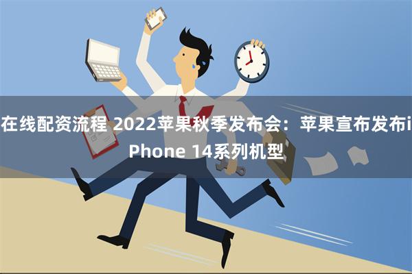 在线配资流程 2022苹果秋季发布会：苹果宣布发布iPhone 14系列机型