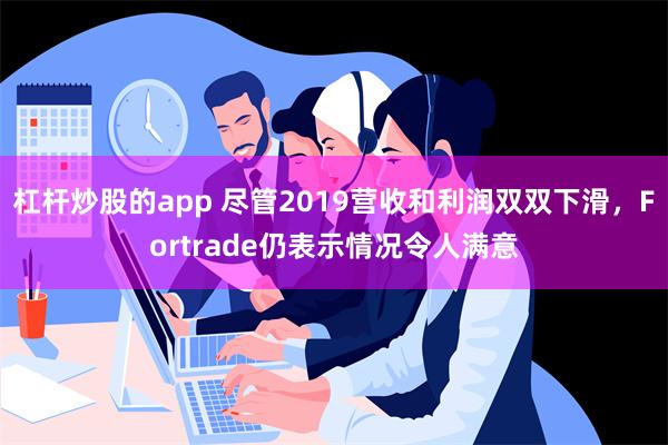 杠杆炒股的app 尽管2019营收和利润双双下滑，Fortrade仍表示情况令人满意