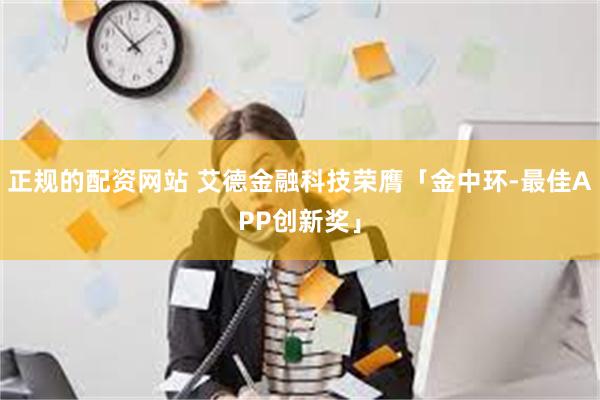 正规的配资网站 艾德金融科技荣膺「金中环-最佳APP创新奖」