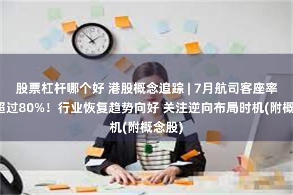 股票杠杆哪个好 港股概念追踪 | 7月航司客座率均已超过80%！行业恢复趋势向好 关注逆向布局时机(附概念股)