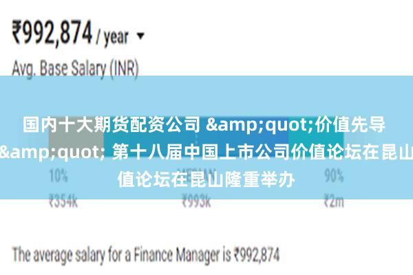 国内十大期货配资公司 &quot;价值先导 向新而行&quot; 第十八届中国上市公司价值论坛在昆山隆重举办