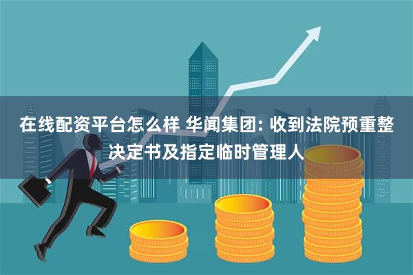 在线配资平台怎么样 华闻集团: 收到法院预重整决定书及指定临时管理人