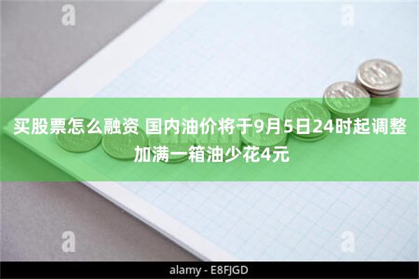 买股票怎么融资 国内油价将于9月5日24时起调整 加满一箱油少花4元