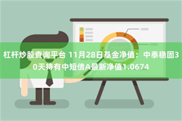 杠杆炒股查询平台 11月28日基金净值：中泰稳固30天持有中短债A最新净值1.0674