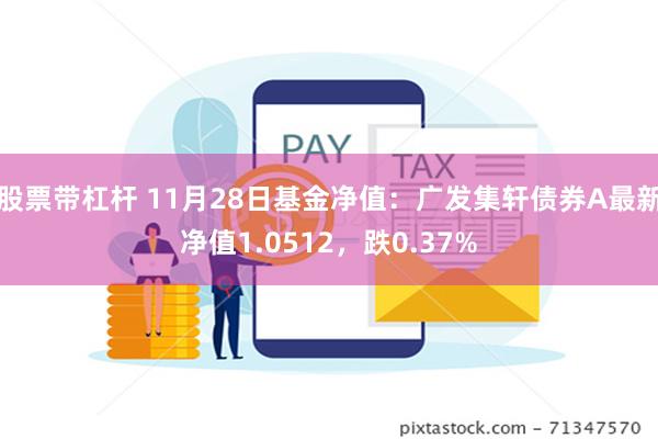 股票带杠杆 11月28日基金净值：广发集轩债券A最新净值1.0512，跌0.37%