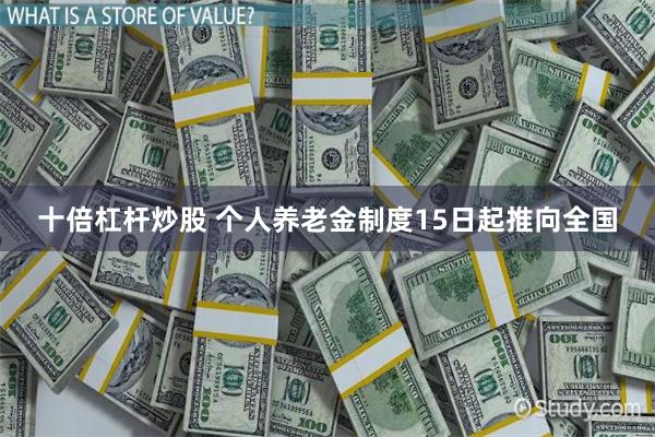 十倍杠杆炒股 个人养老金制度15日起推向全国