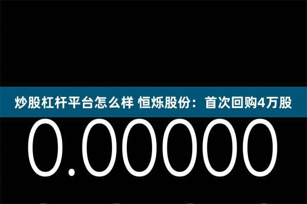 炒股杠杆平台怎么样 恒烁股份：首次回购4万股