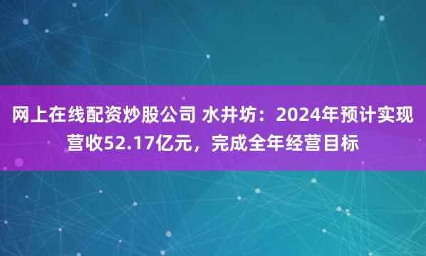 网上在线配资炒股公司 水井坊：2024年预计实现营收52.17亿元，完成全年经营目标