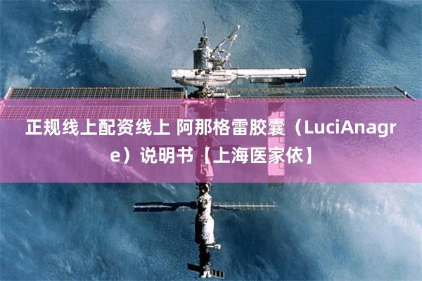 正规线上配资线上 阿那格雷胶囊（LuciAnagre）说明书【上海医家依】