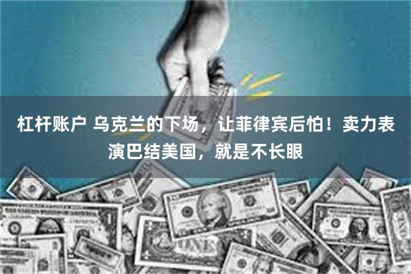 杠杆账户 乌克兰的下场，让菲律宾后怕！卖力表演巴结美国，就是不长眼