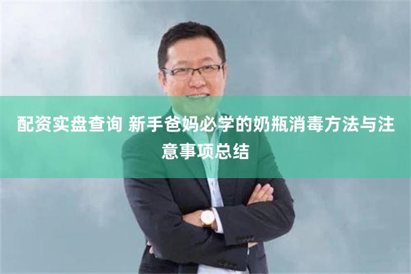 配资实盘查询 新手爸妈必学的奶瓶消毒方法与注意事项总结