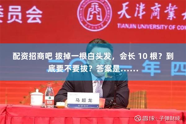 配资招商吧 拔掉一根白头发，会长 10 根？到底要不要拔？答案是……