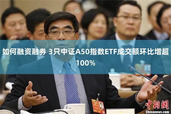 如何融资融券 3只中证A50指数ETF成交额环比增超100%