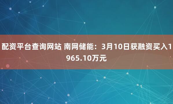 配资平台查询网站 南网储能：3月10日获融资买入1965.10万元