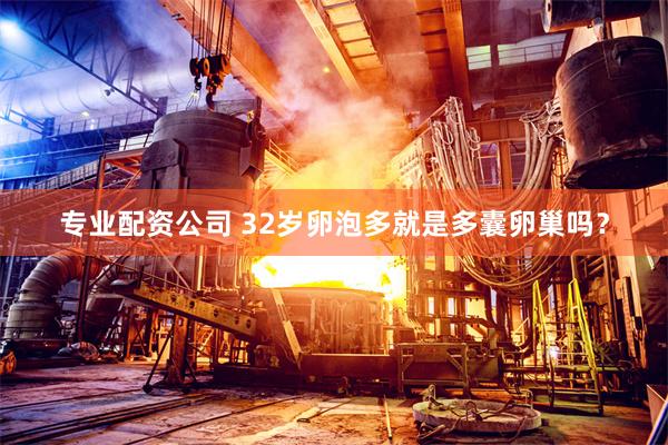 专业配资公司 32岁卵泡多就是多囊卵巢吗？